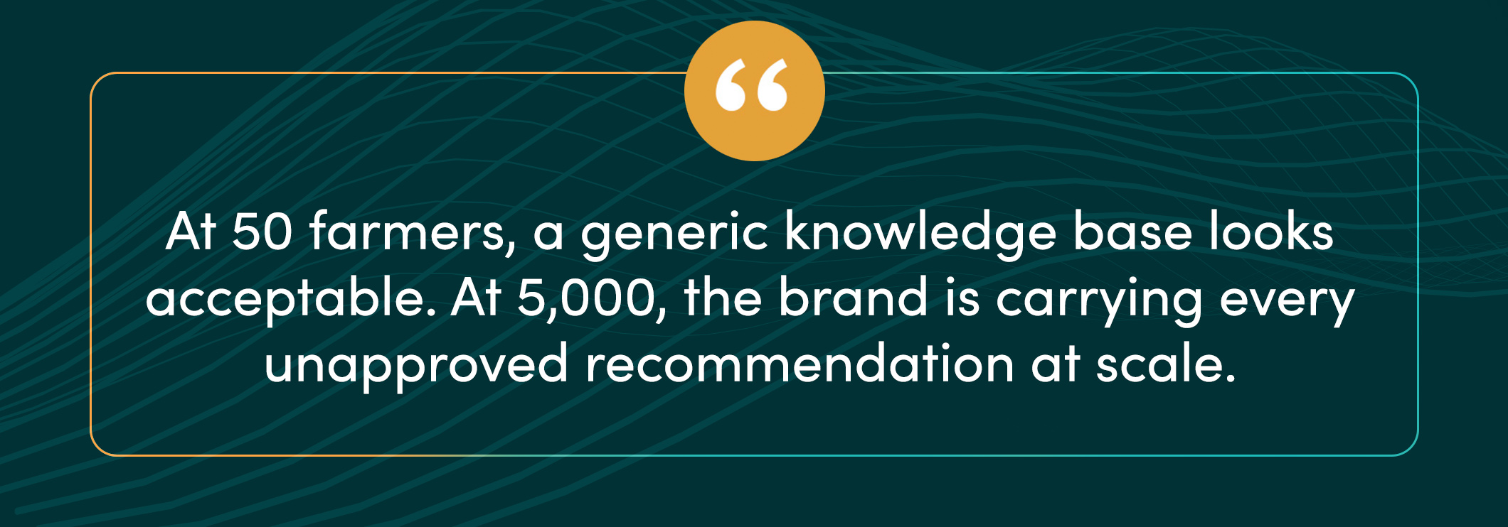 Quote card: at 50 farmers, a generic knowledge base looks acceptable. At 5,000, the brand is carrying every unapproved recommendation at scale.